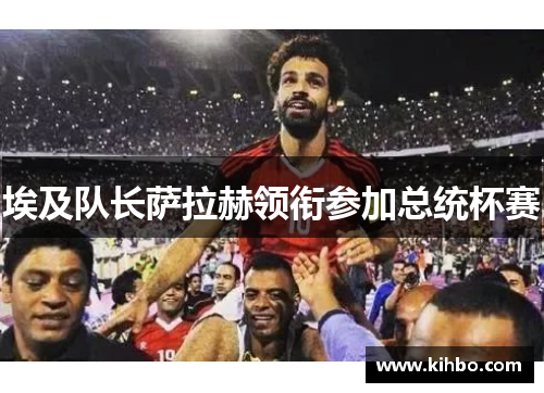埃及队长萨拉赫领衔参加总统杯赛
