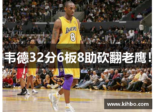 韦德32分6板8助砍翻老鹰！